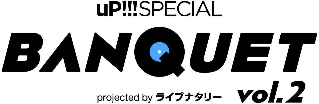 uP!!!SPECIAL BANQUET vol.2 projected by ライブナタリー