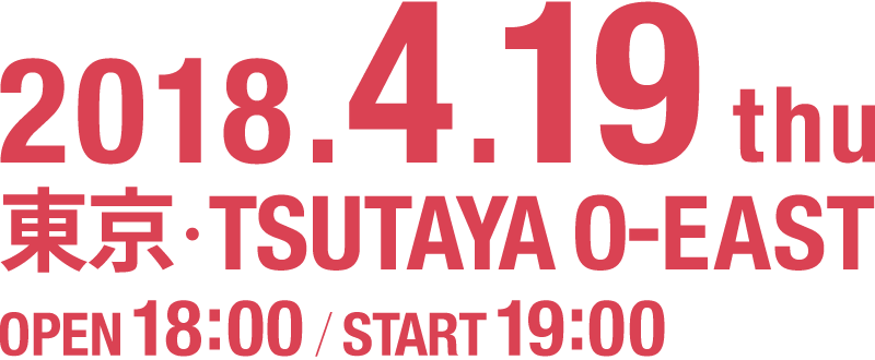 2018.4.19 thu 東京・TSUTAYA O-EAST OPEN 18:00/START 19:00