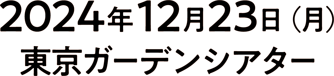 2024年12月23日（月）東京ガーデンシアター